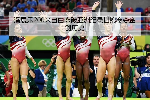 潘展乐200米自由泳破亚洲纪录世锦赛夺金创历史