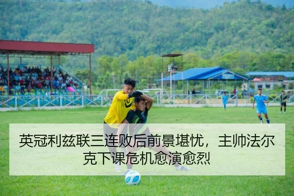 英冠利兹联三连败后前景堪忧，主帅法尔克下课危机愈演愈烈