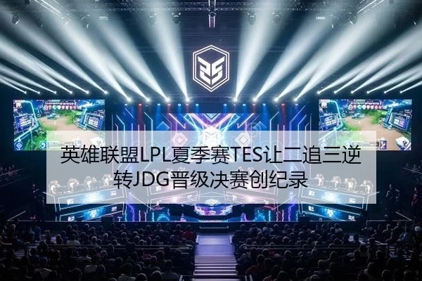 英雄联盟LPL夏季赛TES让二追三逆转JDG晋级决赛创纪录